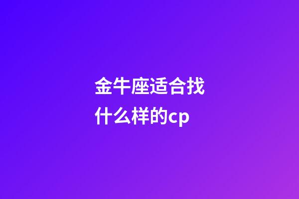 金牛座适合找什么样的cp-第1张-星座运势-玄机派