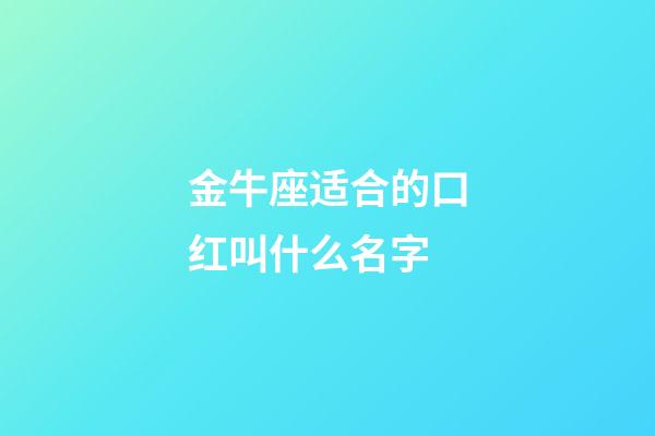 金牛座适合的口红叫什么名字