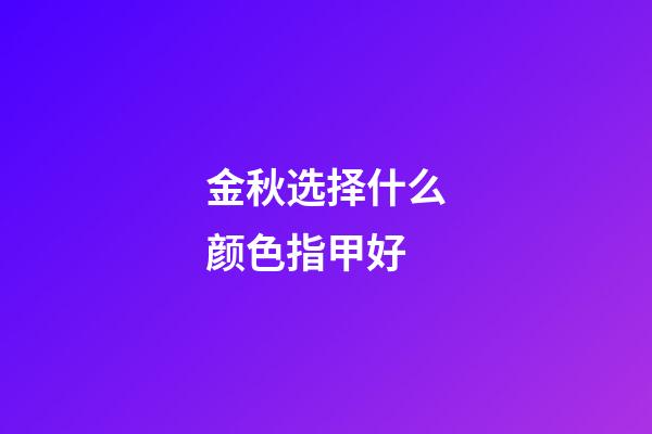 金秋选择什么颜色指甲好