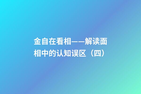 金自在看相——解读面相中的认知误区（四）