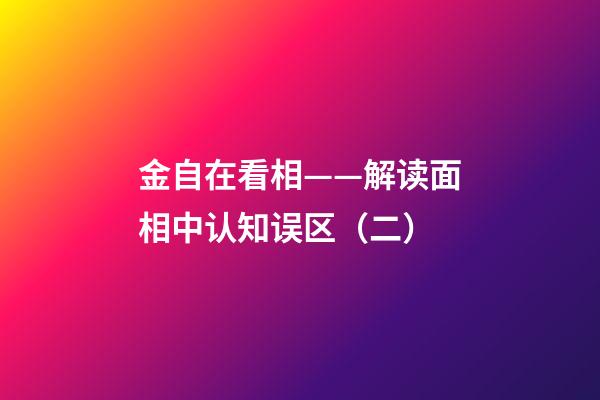 金自在看相——解读面相中认知误区（二）