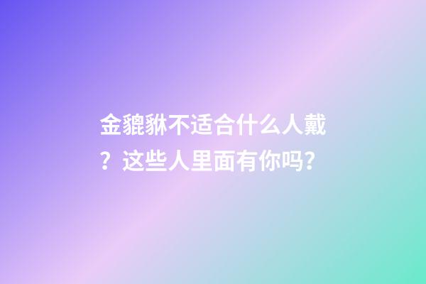 金貔貅不适合什么人戴？这些人里面有你吗？