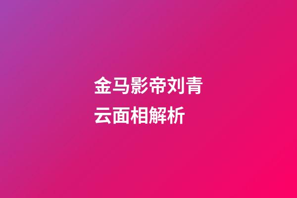 金马影帝刘青云面相解析