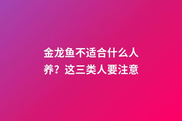 金龙鱼不适合什么人养？这三类人要注意