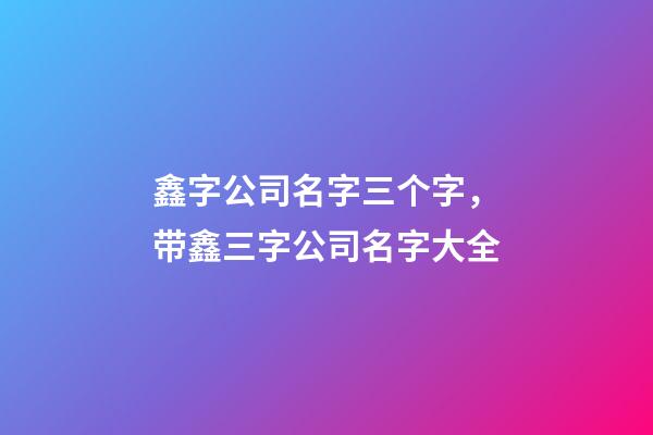 鑫字公司名字三个字，带鑫三字公司名字大全-第1张-公司起名-玄机派