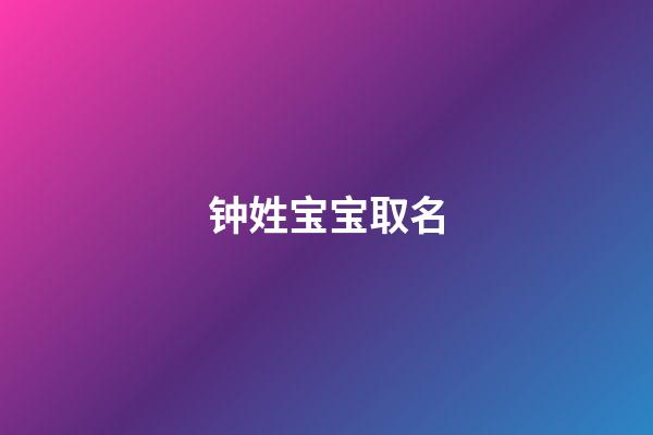 钟姓宝宝取名(钟姓宝宝取名字大全)-第1张-宝宝起名-玄机派