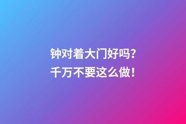 钟对着大门好吗？千万不要这么做！