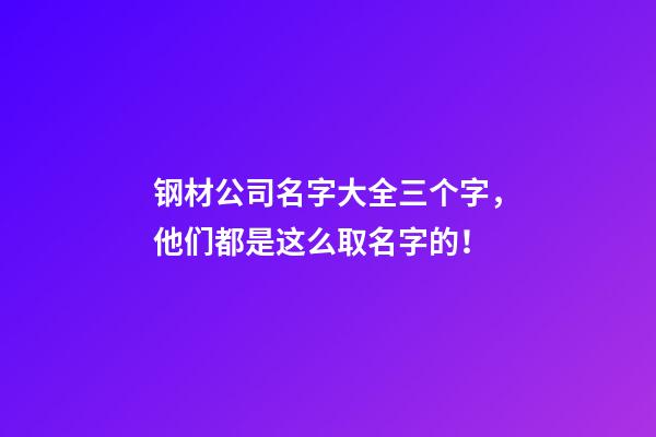 钢材公司名字大全三个字，他们都是这么取名字的！-第1张-公司起名-玄机派