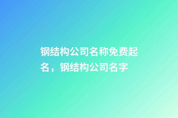 钢结构公司名称免费起名，钢结构公司名字-第1张-公司起名-玄机派