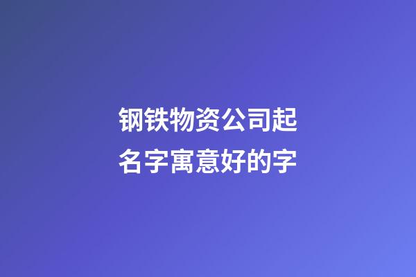 钢铁物资公司起名字寓意好的字-第1张-公司起名-玄机派