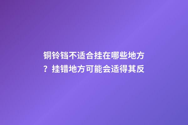 铜铃铛不适合挂在哪些地方？挂错地方可能会适得其反