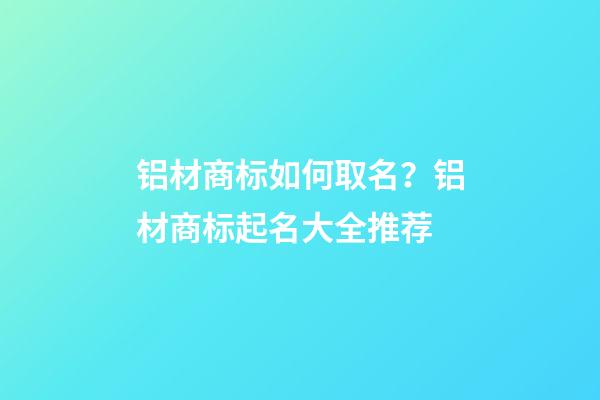 铝材商标如何取名？铝材商标起名大全推荐-第1张-商标起名-玄机派