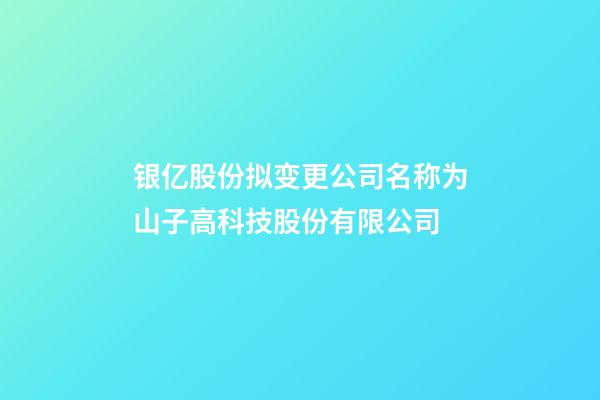 银亿股份拟变更公司名称为山子高科技股份有限公司-第1张-公司起名-玄机派