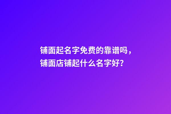 铺面起名字免费的靠谱吗，铺面店铺起什么名字好？-第1张-店铺起名-玄机派