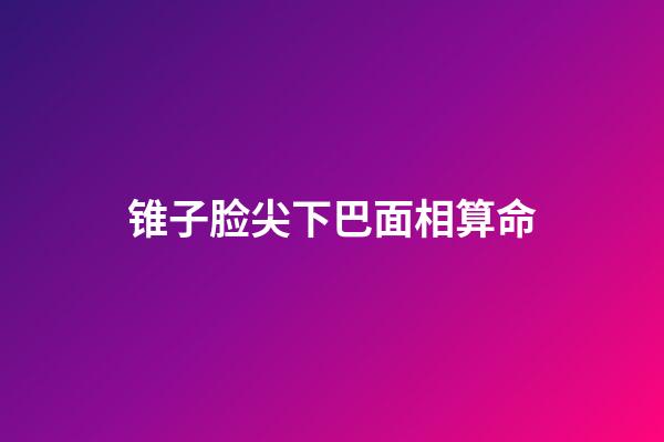 锥子脸尖下巴面相算命