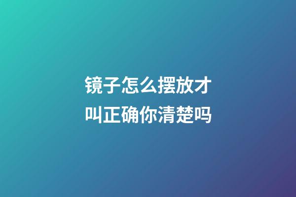 镜子怎么摆放才叫正确你清楚吗