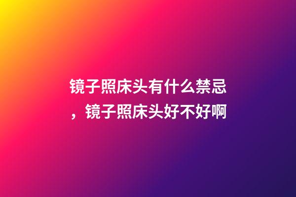 镜子照床头有什么禁忌，镜子照床头好不好啊