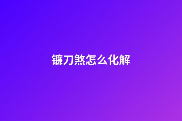 镰刀煞怎么化解