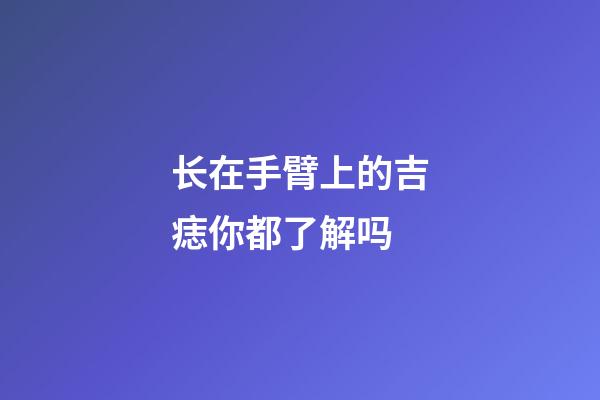 长在手臂上的吉痣你都了解吗