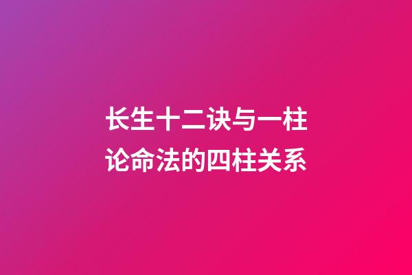 长生十二诀与一柱论命法的四柱关系