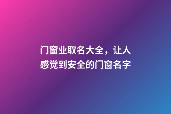 门窗业取名大全，让人感觉到安全的门窗名字-第1张-公司起名-玄机派