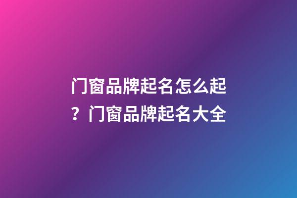 门窗品牌起名怎么起？门窗品牌起名大全-第1张-商标起名-玄机派