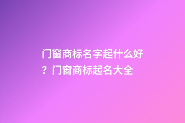 门窗商标名字起什么好？门窗商标起名大全-第1张-商标起名-玄机派