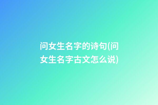 问女生名字的诗句(问女生名字古文怎么说)