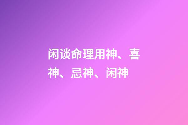 闲谈命理用神、喜神、忌神、闲神