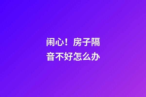 闹心！房子隔音不好怎么办