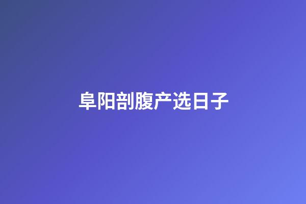 阜阳剖腹产选日子