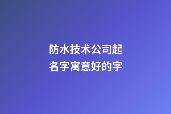 防水技术公司起名字寓意好的字-第1张-公司起名-玄机派