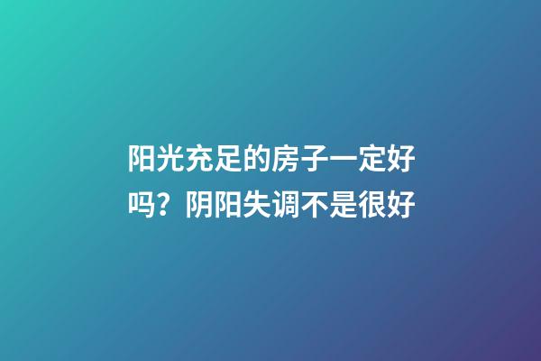 阳光充足的房子一定好吗？阴阳失调不是很好