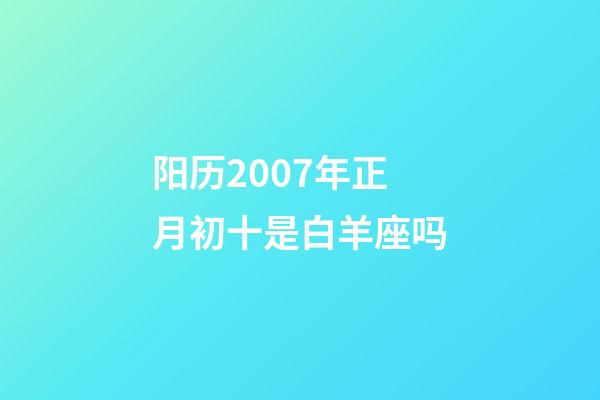 阳历2007年正月初十是白羊座吗-第1张-星座运势-玄机派