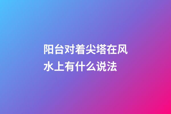 阳台对着尖塔在风水上有什么说法