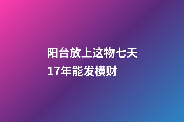 阳台放上这物七天17年能发横财