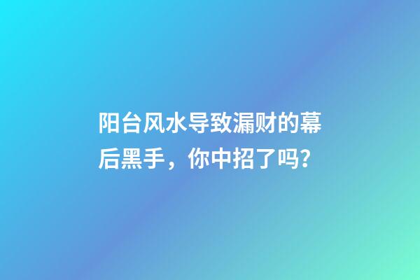 阳台风水导致漏财的幕后黑手，你中招了吗？