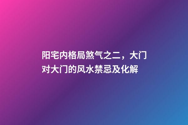 阳宅内格局煞气之二，大门对大门的风水禁忌及化解