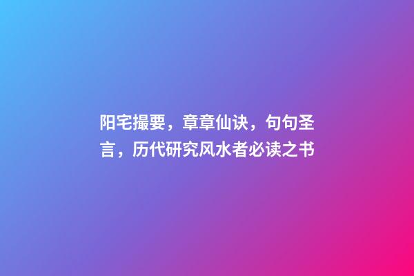 阳宅撮要，章章仙诀，句句圣言，历代研究风水者必读之书