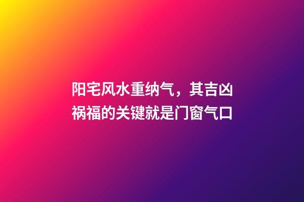 阳宅风水重纳气，其吉凶祸福的关键就是门窗气口