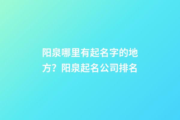 阳泉哪里有起名字的地方？阳泉起名公司排名-第1张-公司起名-玄机派