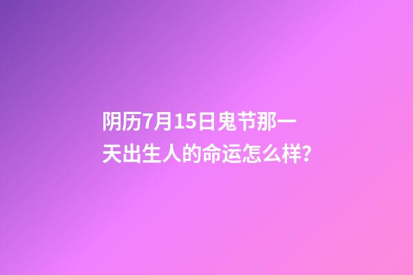 阴历7月15日鬼节那一天出生人的命运怎么样？