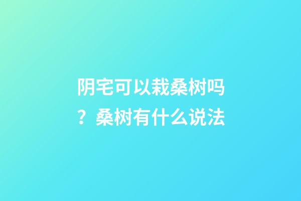 阴宅可以栽桑树吗？桑树有什么说法