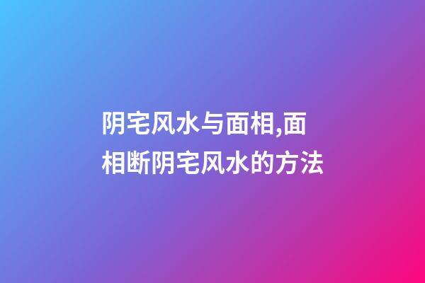 阴宅风水与面相,面相断阴宅风水的方法