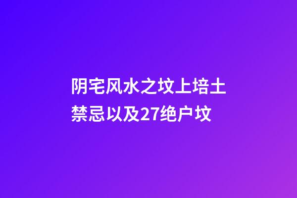 阴宅风水之坟上培土禁忌以及27绝户坟