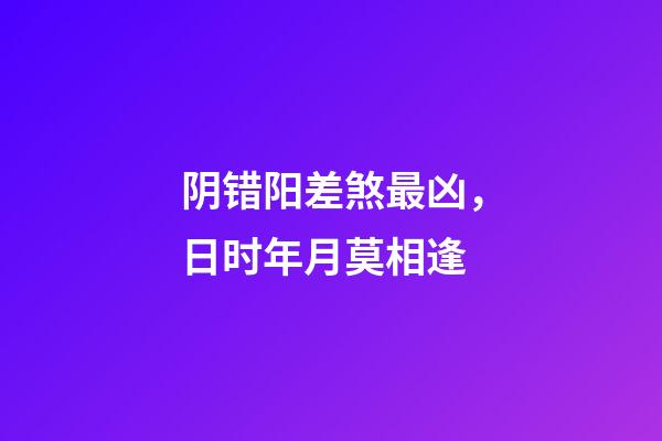 阴错阳差煞最凶，日时年月莫相逢