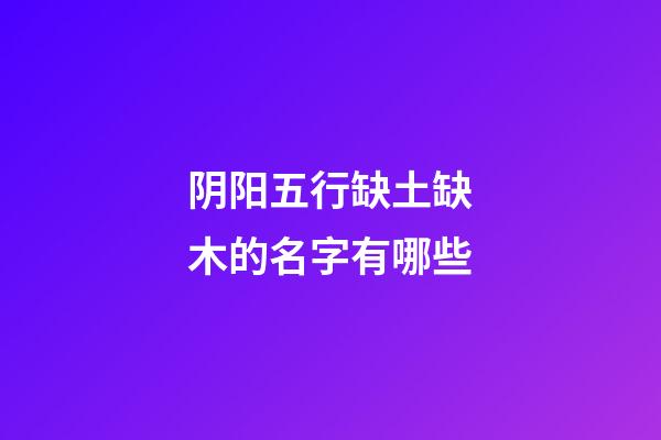 阴阳五行缺土缺木的名字有哪些