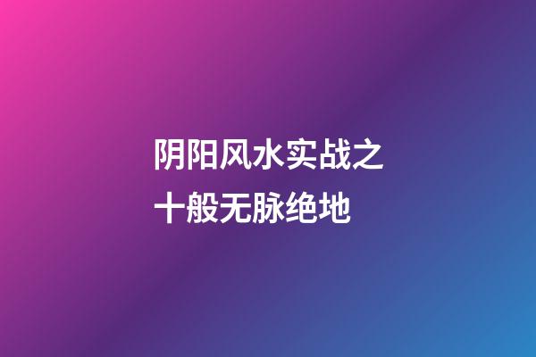 阴阳风水实战之十般无脉绝地