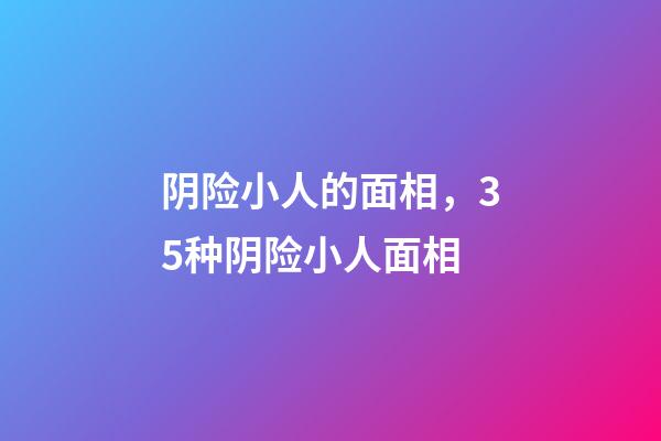 阴险小人的面相，35种阴险小人面相