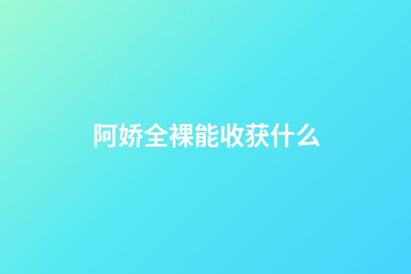 阿娇全裸能收获什么